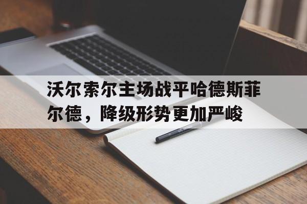 沃尔索尔主场战平哈德斯菲尔德，降级形势更加严峻的简单介绍