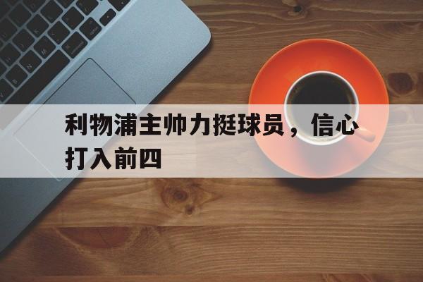 利物浦主帅力挺球员，信心打入前四